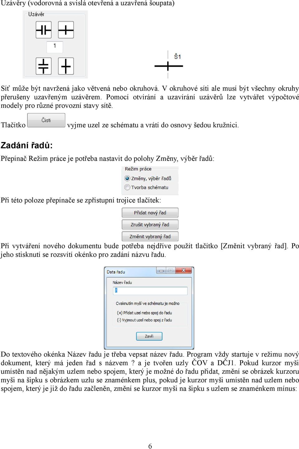 Zadání řadů: Přepínač Režim práce je potřeba nastavit do polohy Změny, výběr řadů: Při této poloze přepínače se zpřístupní trojice tlačítek: Při vytváření nového dokumentu bude potřeba nejdříve