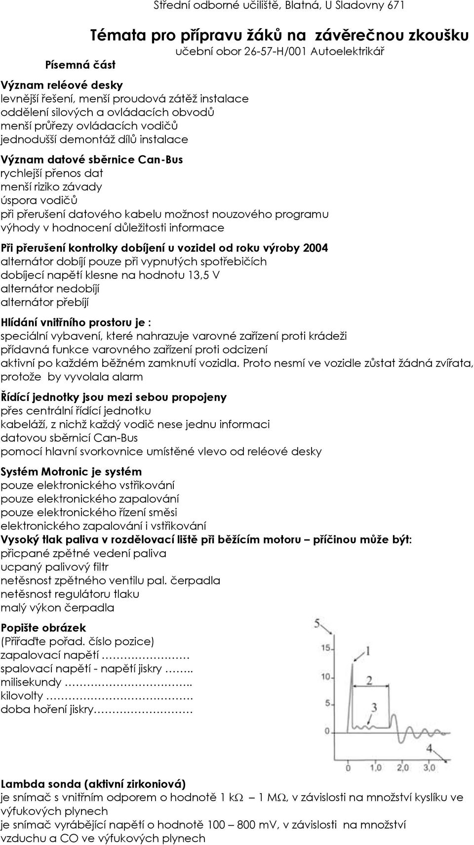 závady úspora vodičů při přerušení datového kabelu možnost nouzového programu výhody v hodnocení důležitosti informace Při přerušení kontrolky dobíjení u vozidel od roku výroby 2004 alternátor dobíjí