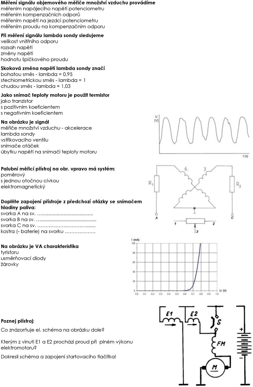 stechiometrickou směs - lambda = 1 chudou směs - lambda = 1,03 Jako snímač teploty motoru je použit termistor jako tranzistor s pozitivním koeficientem s negativním koeficientem Na obrázku je signál