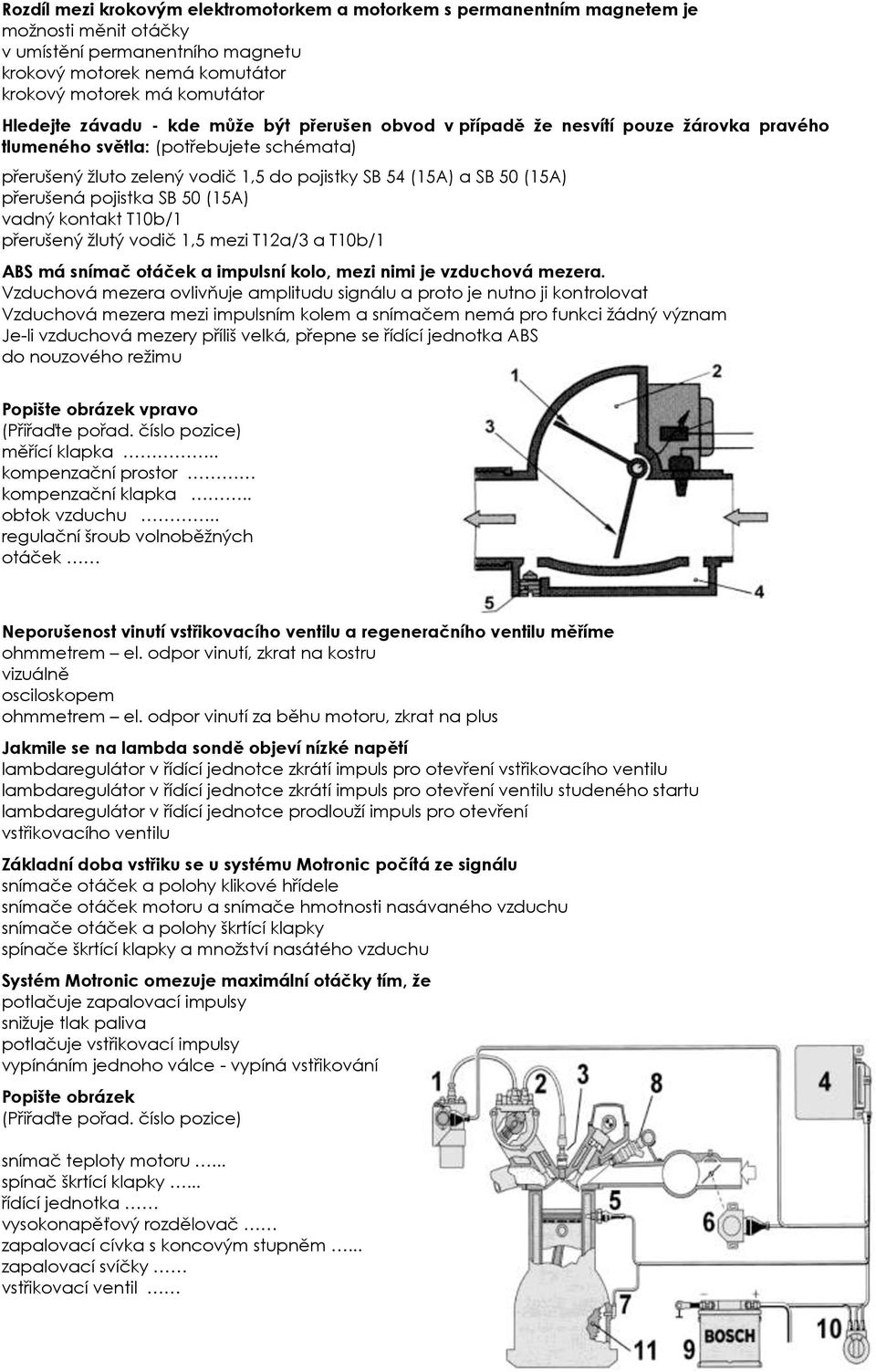 přerušená pojistka SB 50 (15A) vadný kontakt T10b/1 přerušený žlutý vodič 1,5 mezi T12a/3 a T10b/1 ABS má snímač otáček a impulsní kolo, mezi nimi je vzduchová mezera.