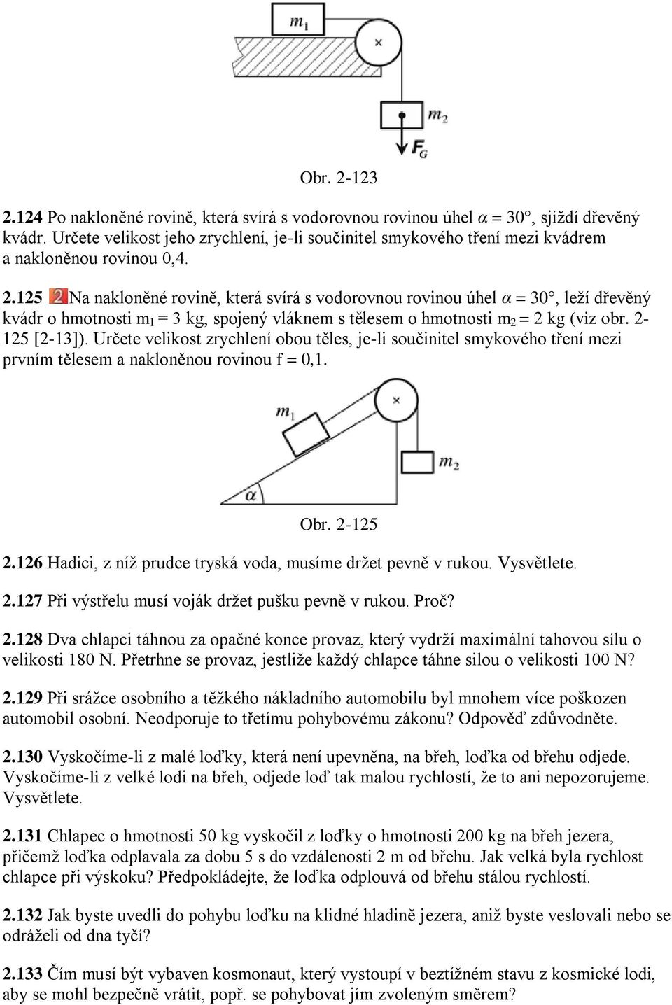 125 Na nakloněné rovině, která svírá s vodorovnou rovinou úhel α = 30, leţí dřevěný kvádr o hmotnosti m 1 = 3 kg, spojený vláknem s tělesem o hmotnosti m 2 = 2 kg (viz obr. 2-125 [2-13]).