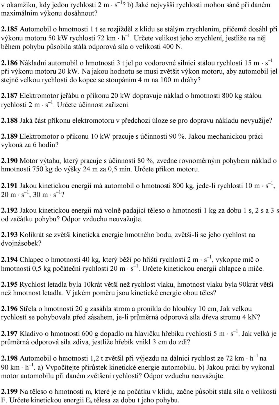 186 Nákladní automobil o hmotnosti 3 t jel po vodorovné silnici stálou rychlostí 15 m s 1 při výkonu motoru 20 kw.