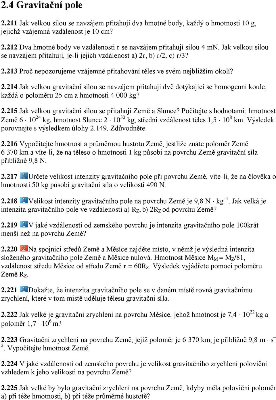 , b) r/2, c) r/3? 2.213 Proč nepozorujeme vzájemné přitahování těles ve svém nejbliţším okolí? 2.214 Jak velkou gravitační silou se navzájem přitahují dvě dotýkající se homogenní koule, kaţdá o poloměru 25 cm a hmotnosti 4 000 kg?