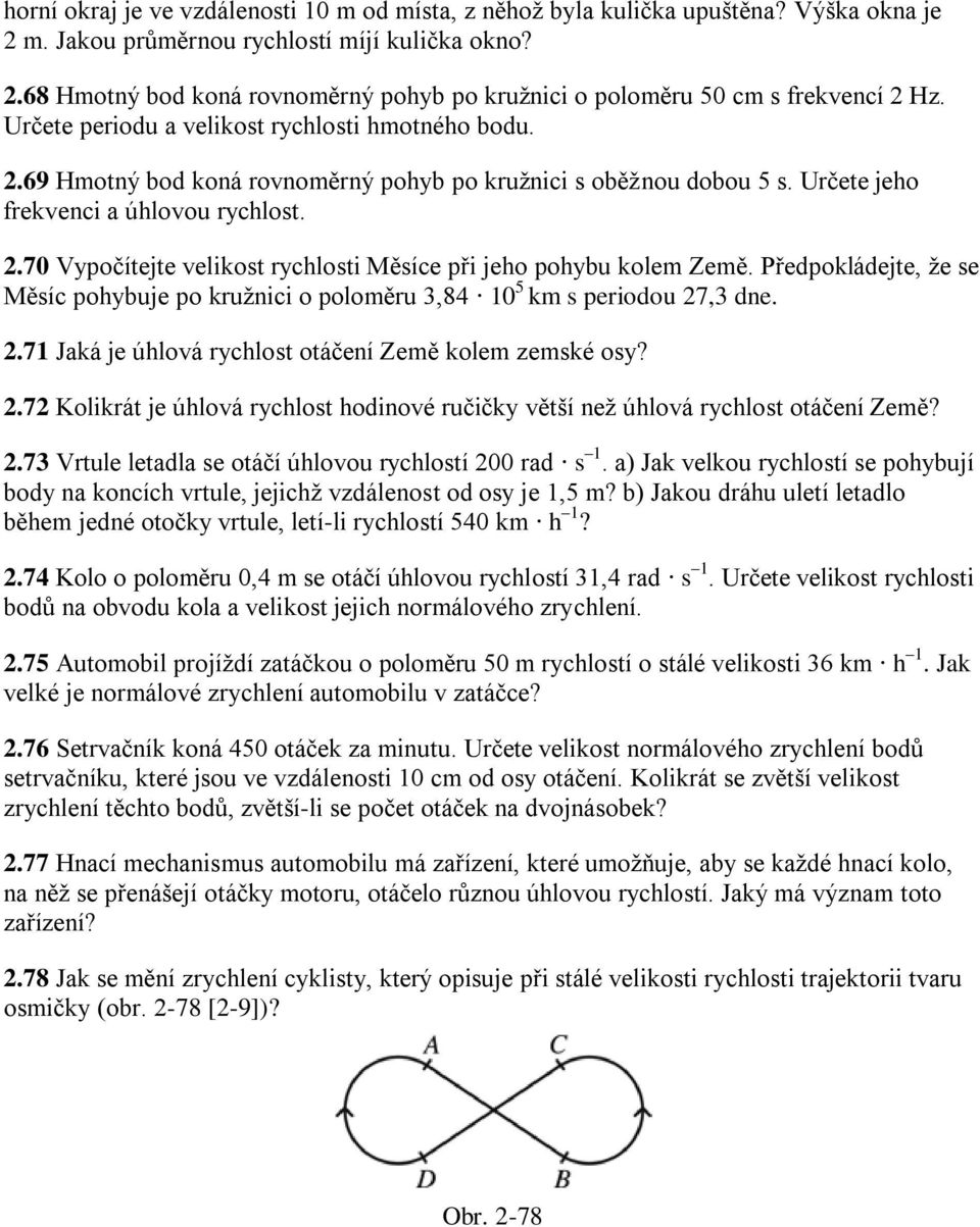 Předpokládejte, ţe se Měsíc pohybuje po kruţnici o poloměru 3,84 10 5 km s periodou 27,3 dne. 2.71 Jaká je úhlová rychlost otáčení Země kolem zemské osy? 2.72 Kolikrát je úhlová rychlost hodinové ručičky větší neţ úhlová rychlost otáčení Země?