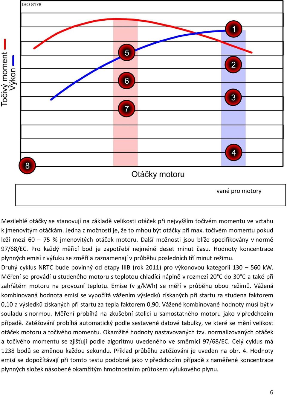 točivém momentu pokud leží mezi 60 75 % jmenovitých otáček motoru. Další možnosti jsou blíže specifikovány v normě 97/68/EC. Pro každý měřicí bod je zapotřebí nejméně deset minut času.
