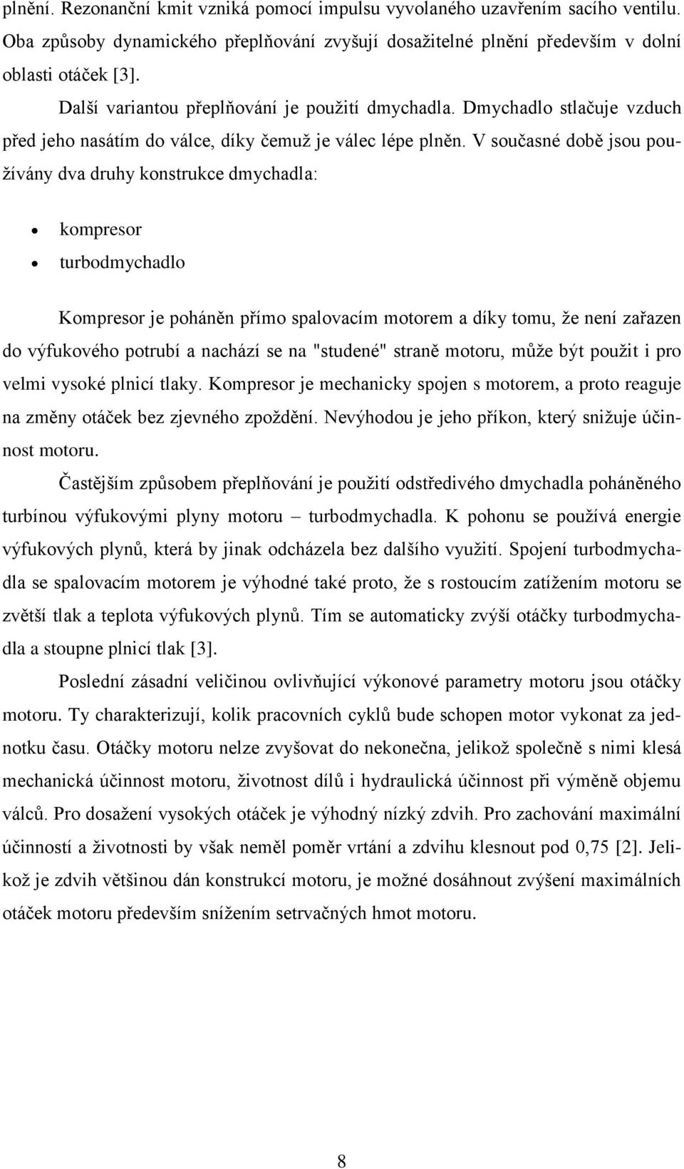 V současné době jsou používány dva druhy konstrukce dmychadla: kompresor turbodmychadlo Kompresor je poháněn přímo spalovacím motorem a díky tomu, že není zařazen do výfukového potrubí a nachází se