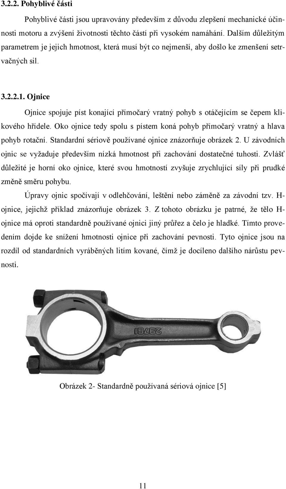 Ojnice Ojnice spojuje píst konající přímočarý vratný pohyb s otáčejícím se čepem klikového hřídele. Oko ojnice tedy spolu s pístem koná pohyb přímočarý vratný a hlava pohyb rotační.