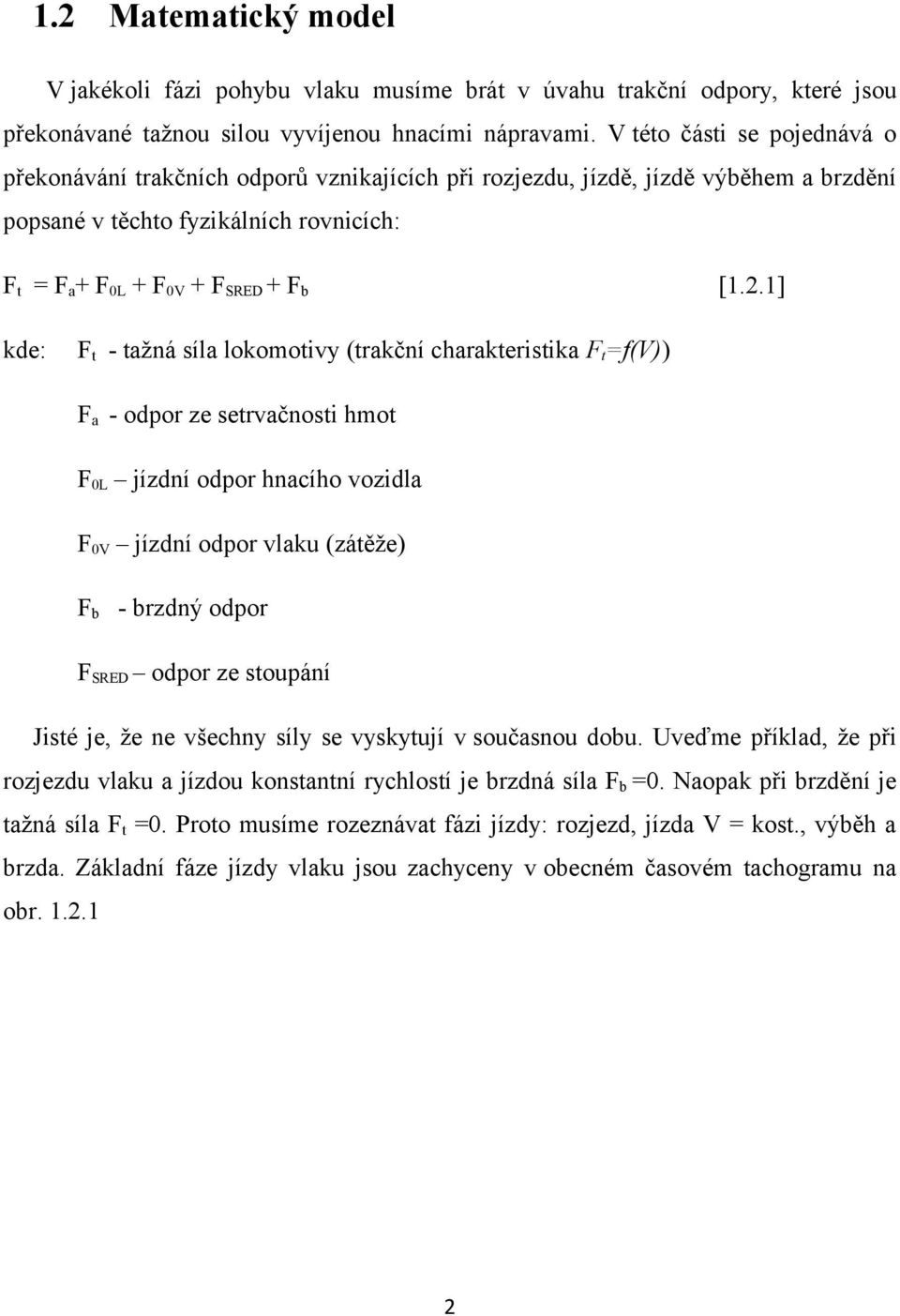 1] Ft tažná síla lokomotivy (trakční charakteristika Ft=f(V)) Fa odpor ze setrvačnosti hmot F0L jízdní odpor hnacího vozidla F0V jízdní odpor vlaku (zátěže) Fb brzdný odpor FSRED odpor ze stoupání