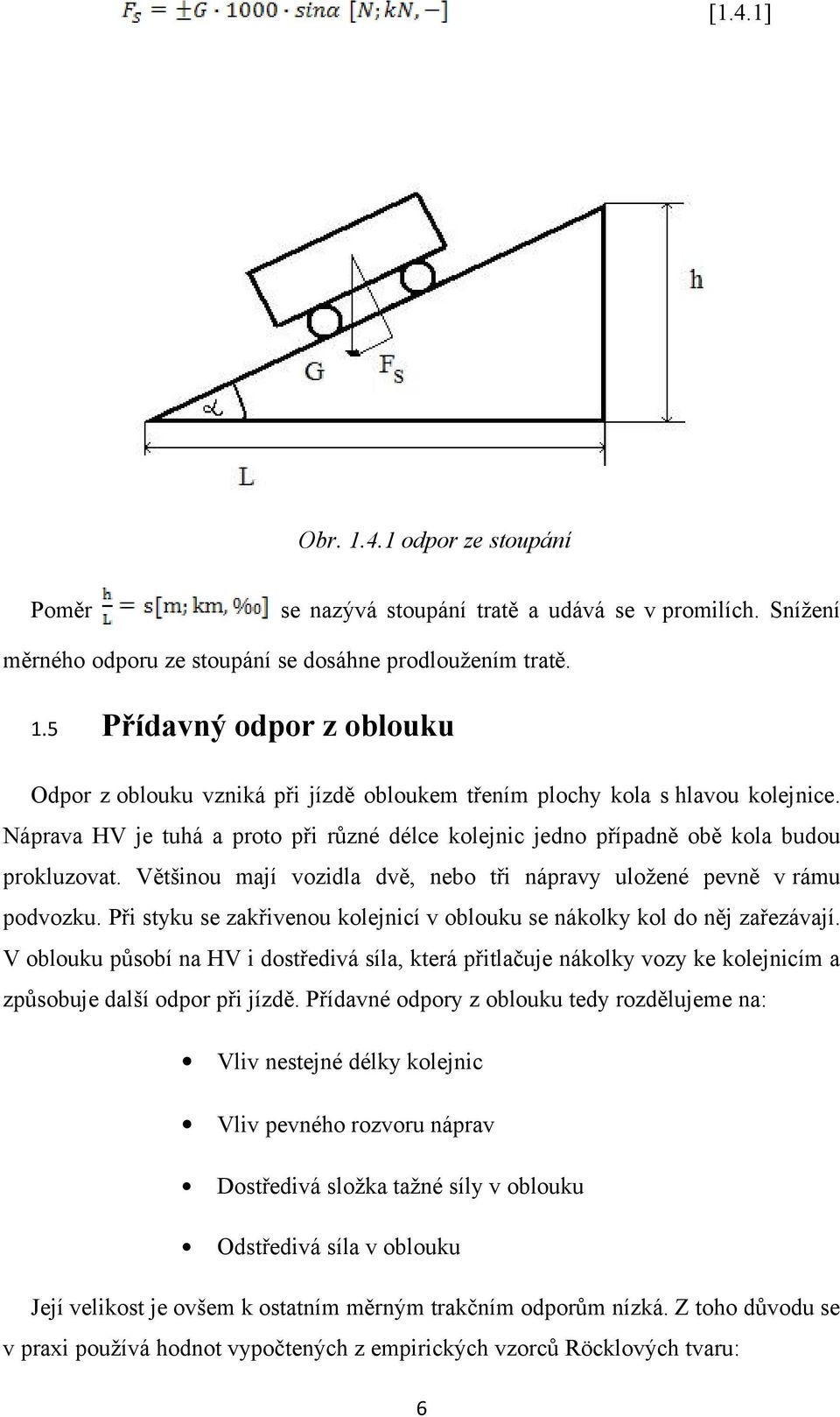 Při styku se zakřivenou kolejnicí v oblouku se nákolky kol do něj zařezávají. V oblouku působí na HV i dostředivá síla, která přitlačuje nákolky vozy ke kolejnicím a způsobuje další odpor při jízdě.