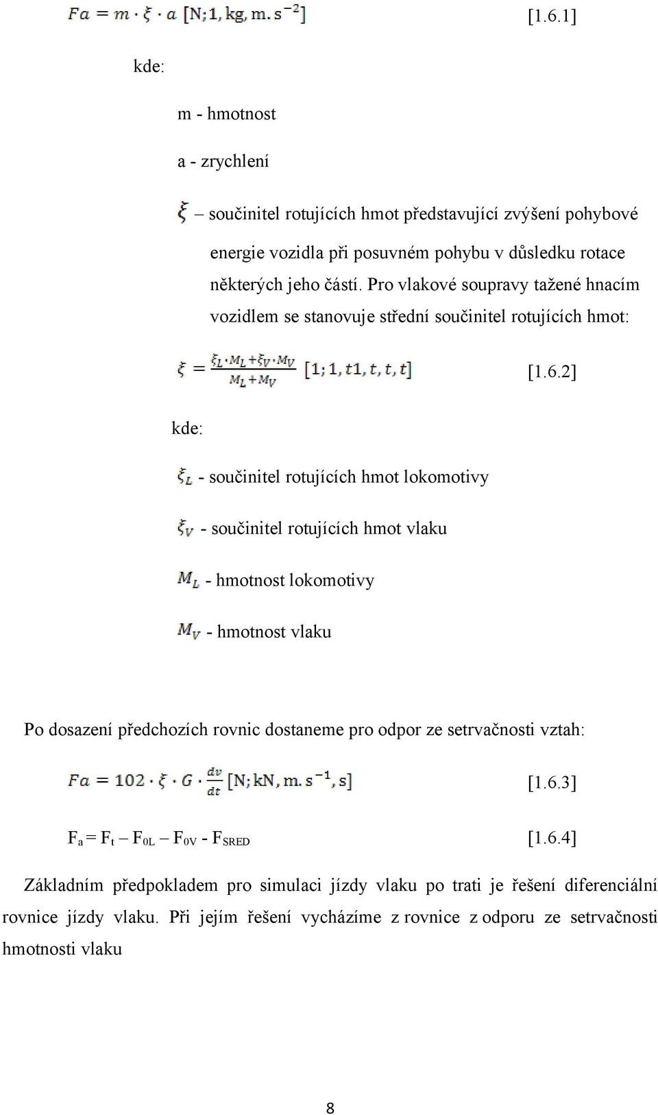 2] kde: součinitel rotujících hmot lokomotivy součinitel rotujících hmot vlaku hmotnost lokomotivy hmotnost vlaku Po dosazení předchozích rovnic dostaneme pro odpor ze
