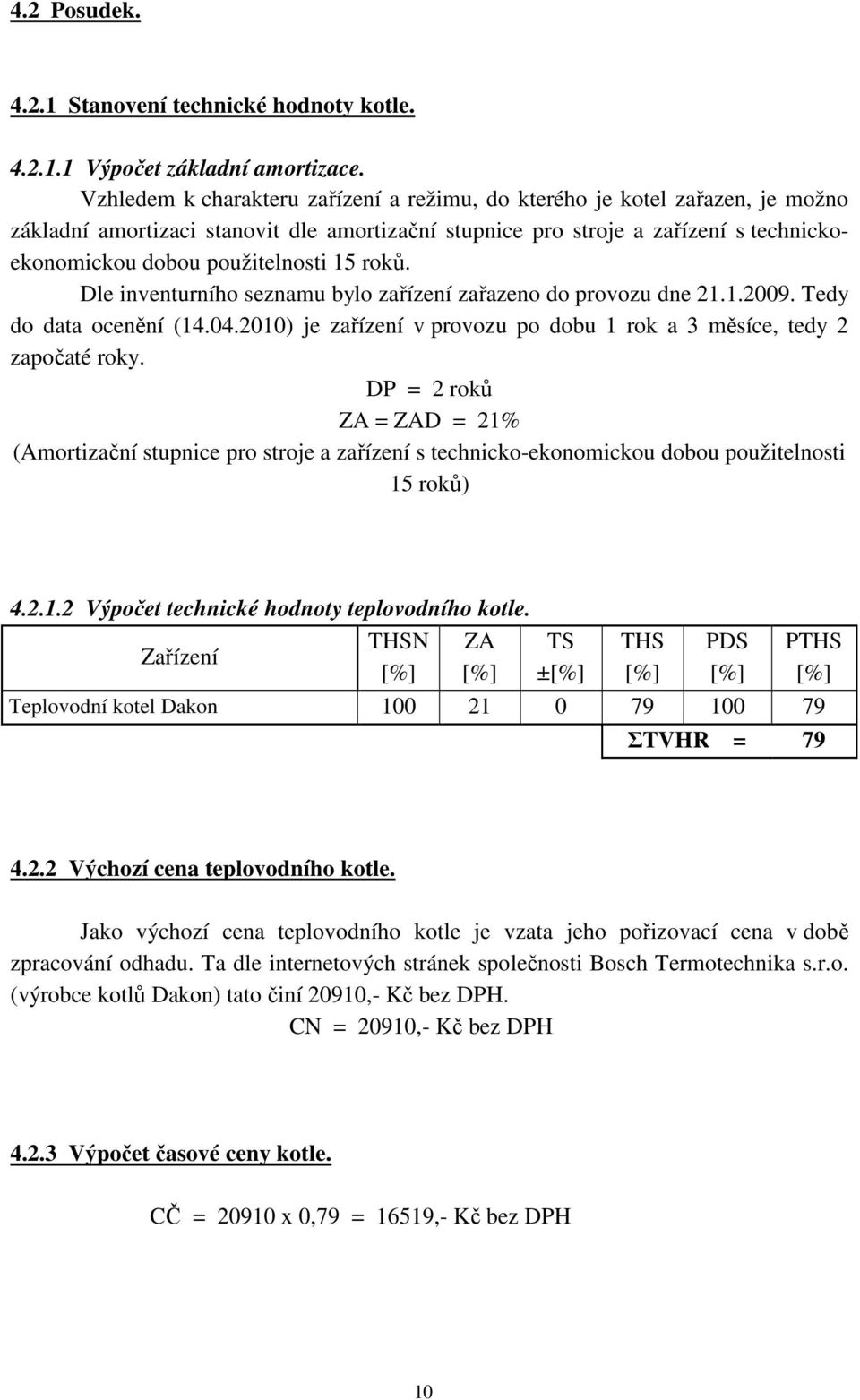 15 roků. Dle inventurního seznamu bylo zařízení zařazeno do provozu dne 21.1.2009. Tedy do data ocenění (14.04.2010) je zařízení v provozu po dobu 1 rok a 3 měsíce, tedy 2 započaté roky.