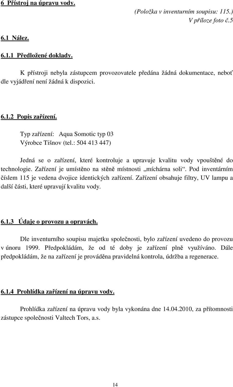 : 504 413 447) Jedná se o zařízení, které kontroluje a upravuje kvalitu vody vpouštěné do technologie. Zařízení je umístěno na stěně místnosti míchárna soli.