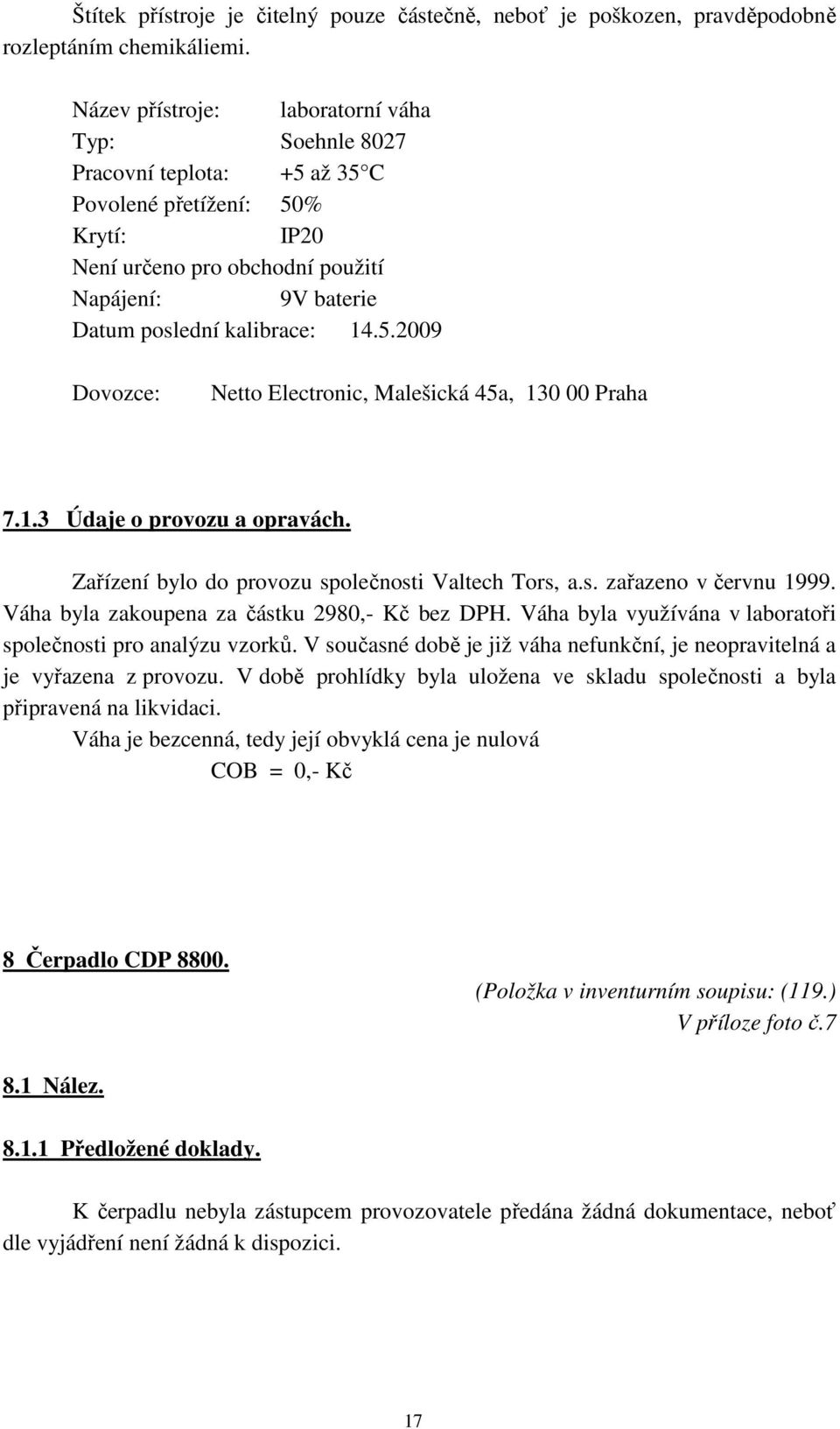 5.2009 Dovozce: Netto Electronic, Malešická 45a, 130 00 Praha 7.1.3 Údaje o provozu a opravách. Zařízení bylo do provozu společnosti Valtech Tors, a.s. zařazeno v červnu 1999.