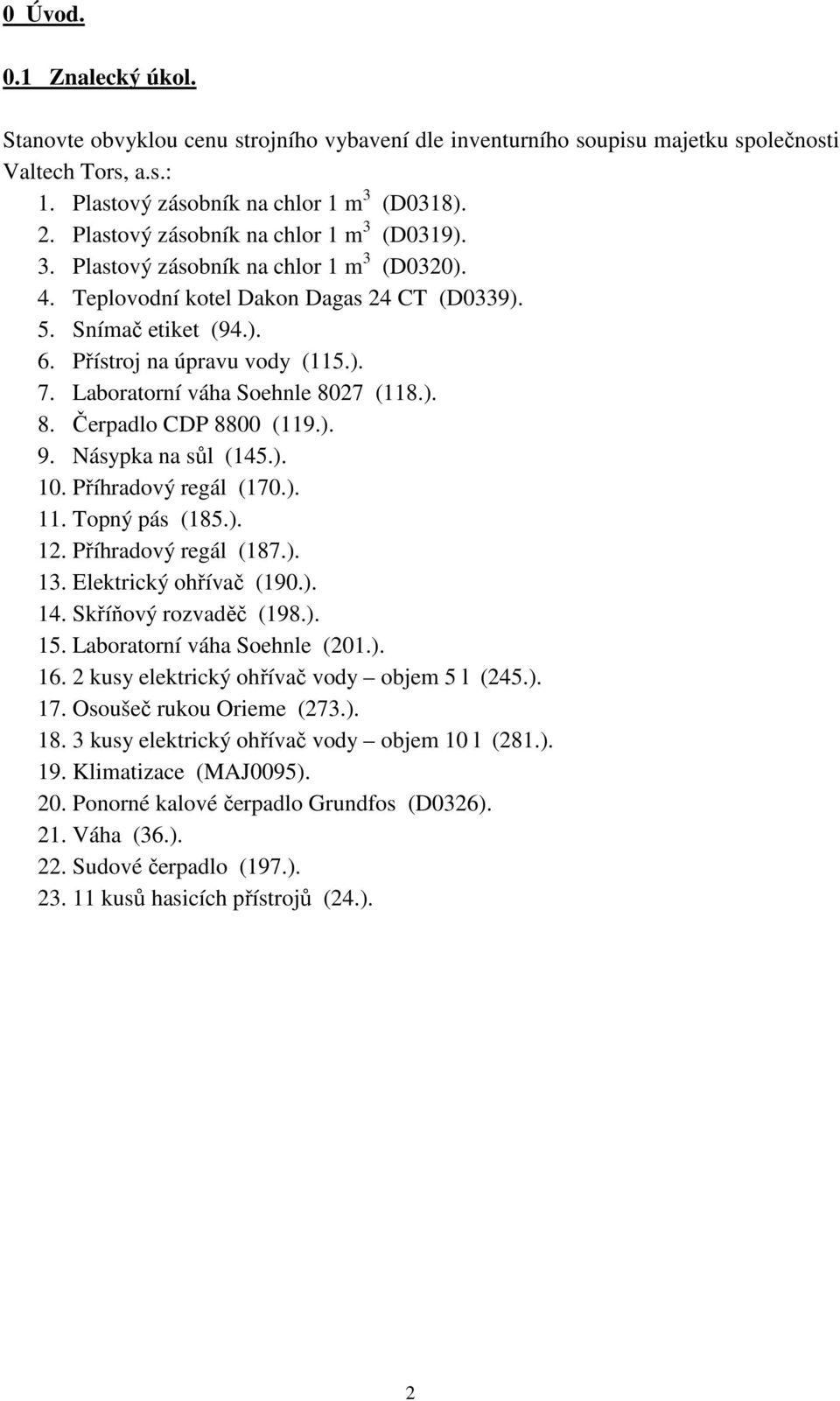 Laboratorní váha Soehnle 8027 (118.). 8. Čerpadlo CDP 8800 (119.). 9. Násypka na sůl (145.). 10. Příhradový regál (170.). 11. Topný pás (185.). 12. Příhradový regál (187.). 13.