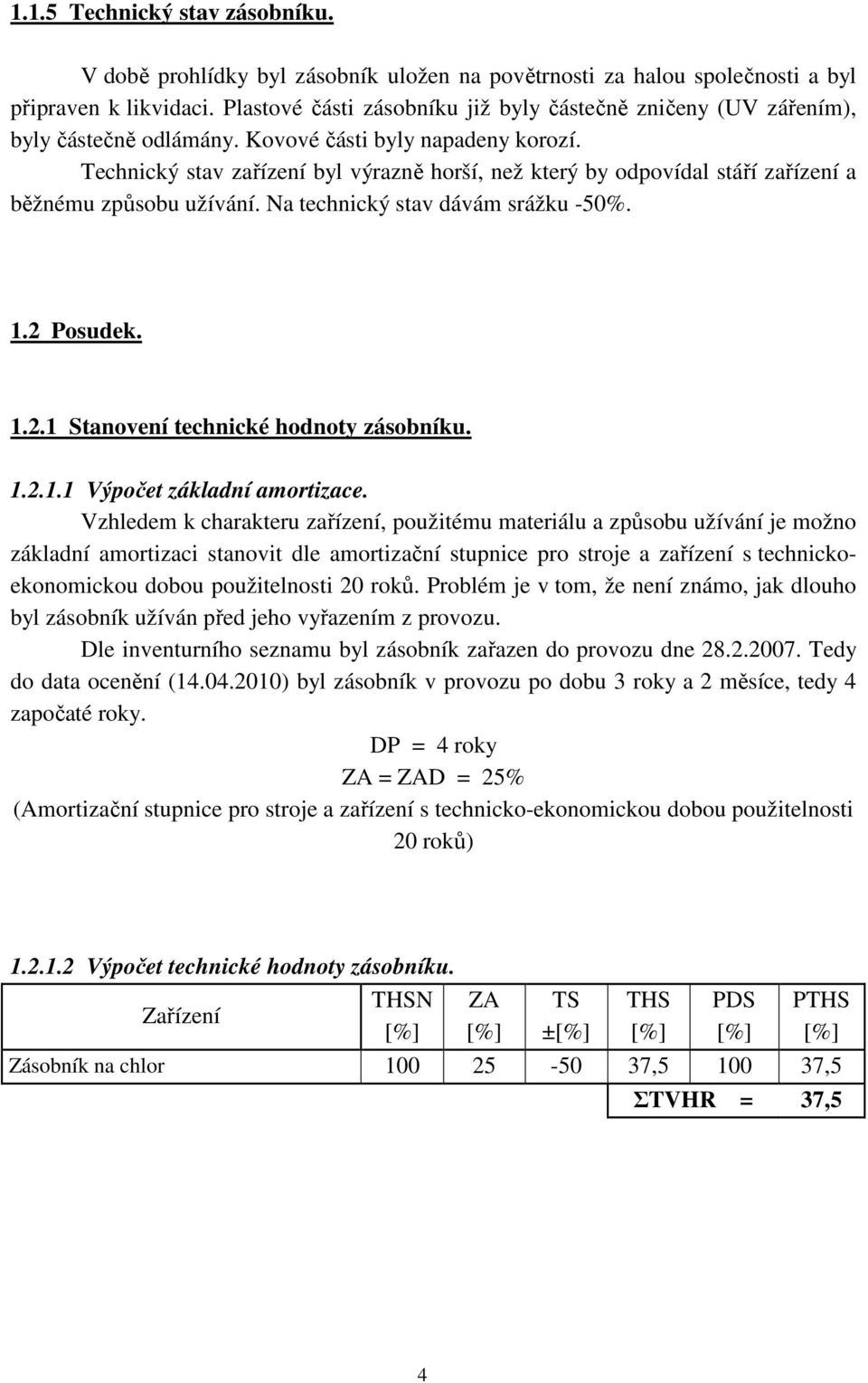 Technický stav zařízení byl výrazně horší, než který by odpovídal stáří zařízení a běžnému způsobu užívání. Na technický stav dávám srážku -50%. 1.2 Posudek. 1.2.1 Stanovení technické hodnoty zásobníku.