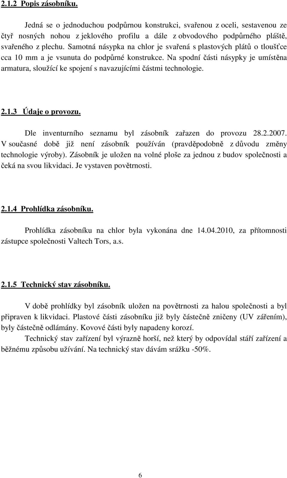 Na spodní části násypky je umístěna armatura, sloužící ke spojení s navazujícími částmi technologie. 2.1.3 Údaje o provozu. Dle inventurního seznamu byl zásobník zařazen do provozu 28.2.2007.