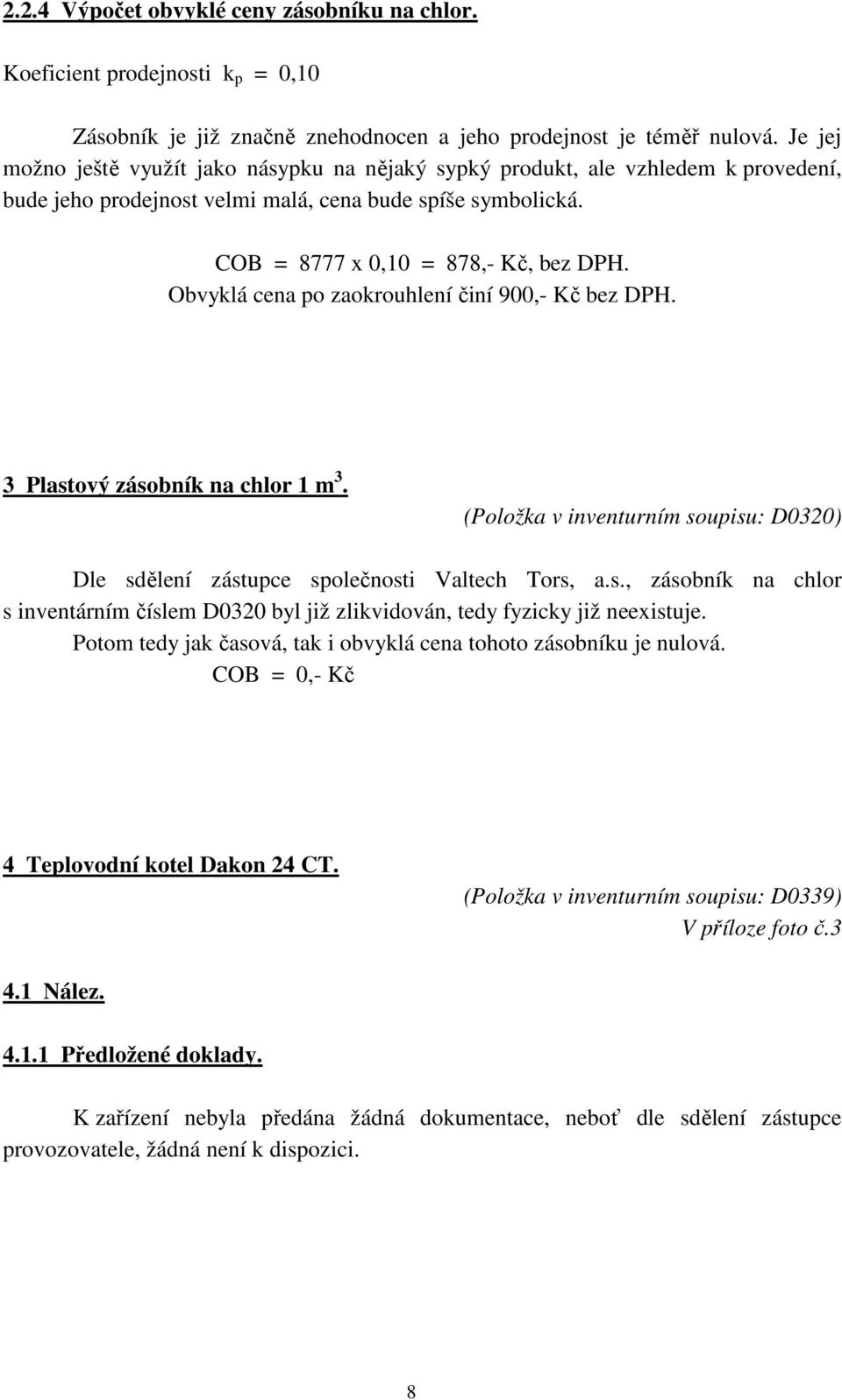 Obvyklá cena po zaokrouhlení činí 900,- Kč bez DPH. 3 Plastový zásobník na chlor 1 m 3. (Položka v inventurním soupisu: D0320) Dle sdělení zástupce společnosti Valtech Tors, a.s., zásobník na chlor s inventárním číslem D0320 byl již zlikvidován, tedy fyzicky již neexistuje.