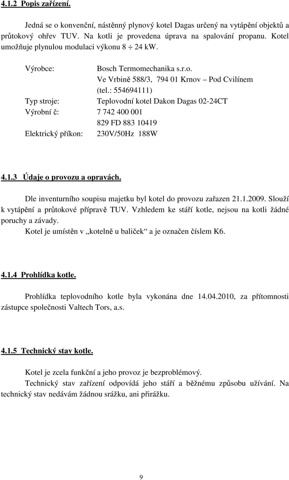 : 554694111) Typ stroje: Teplovodní kotel Dakon Dagas 02-24CT Výrobní č: 7 742 400 001 829 FD 883 10419 Elektrický příkon: 230V/50Hz 188W 4.1.3 Údaje o provozu a opravách.