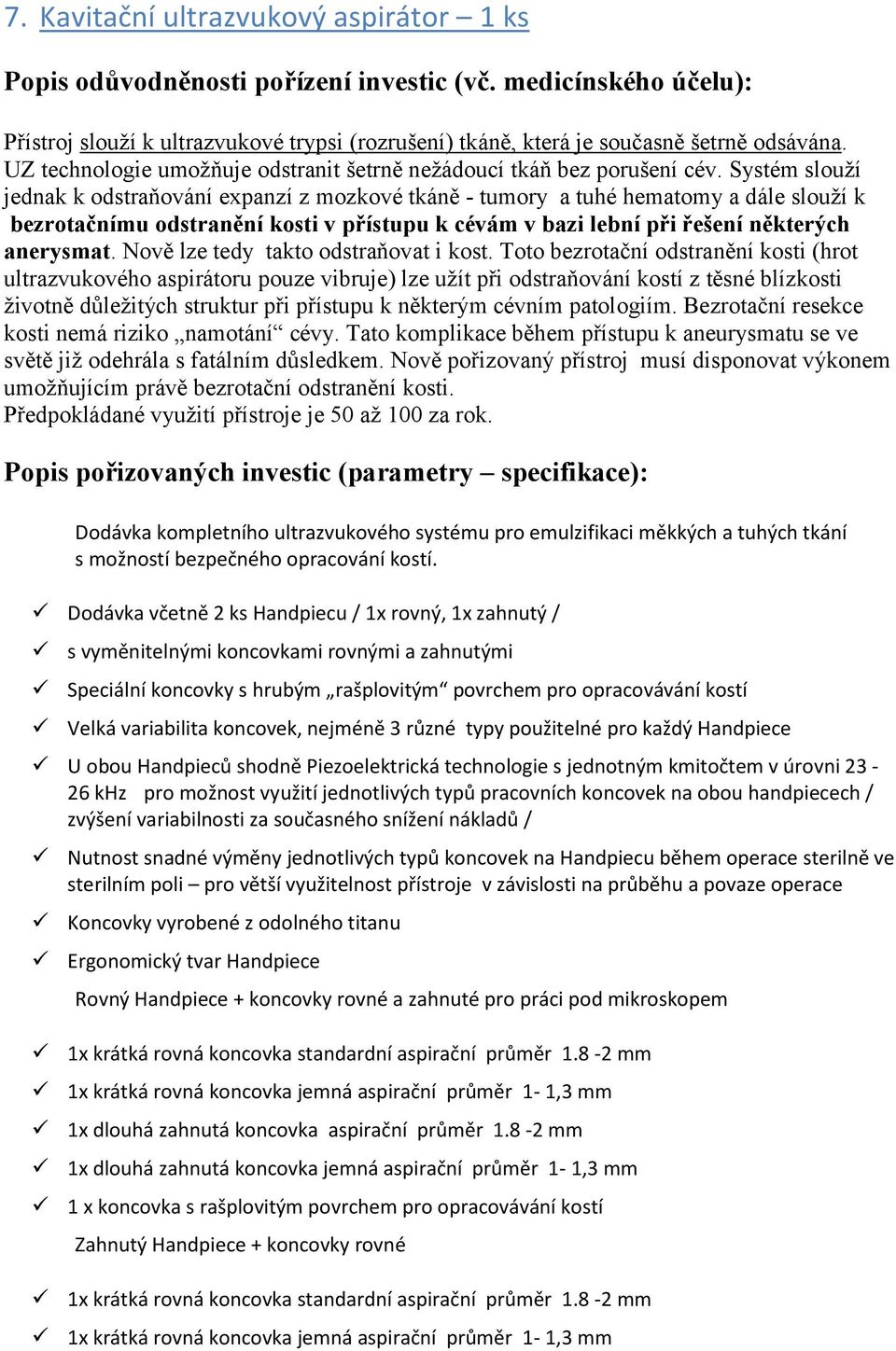 Systém slouží jednak k odstraňování expanzí z mozkové tkáně - tumory a tuhé hematomy a dále slouží k bezrotačnímu odstranění kosti v přístupu k cévám v bazi lební při řešení některých anerysmat.