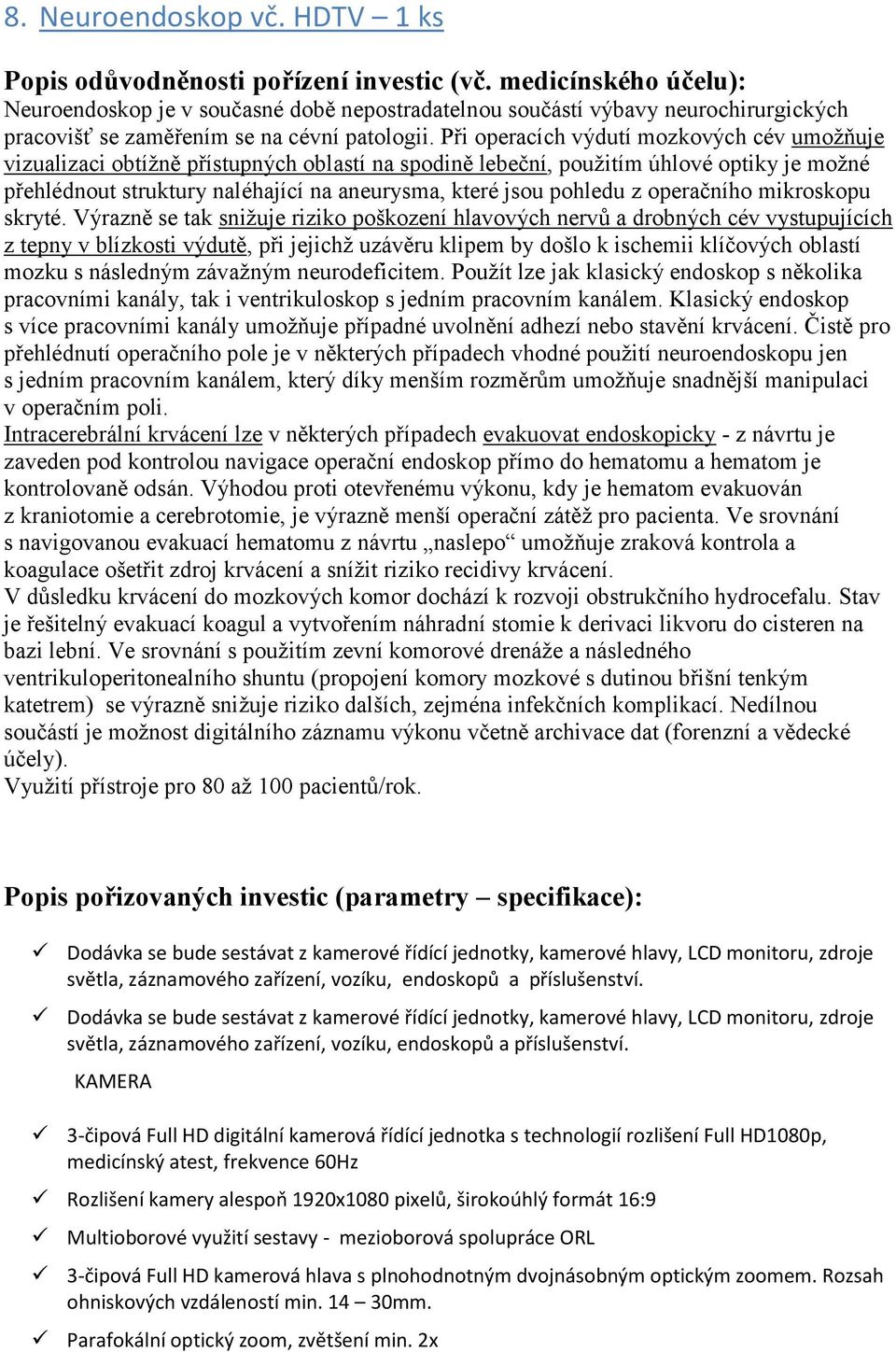 Při operacích výdutí mozkových cév umožňuje vizualizaci obtížně přístupných oblastí na spodině lebeční, použitím úhlové optiky je možné přehlédnout struktury naléhající na aneurysma, které jsou