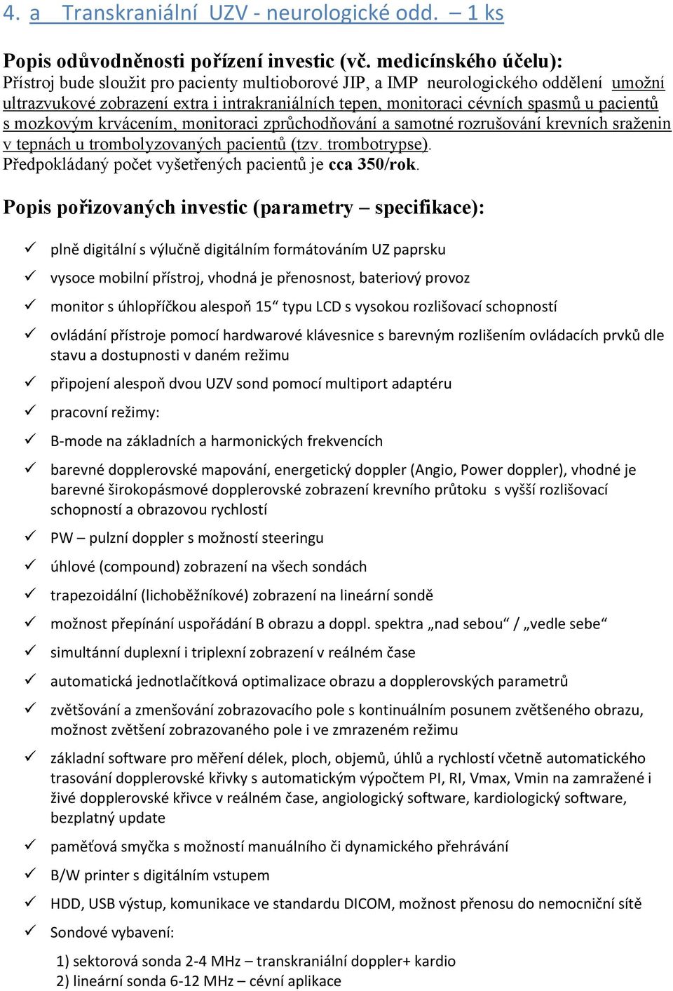 pacientů s mozkovým krvácením, monitoraci zprůchodňování a samotné rozrušování krevních sraženin v tepnách u trombolyzovaných pacientů (tzv. trombotrypse).