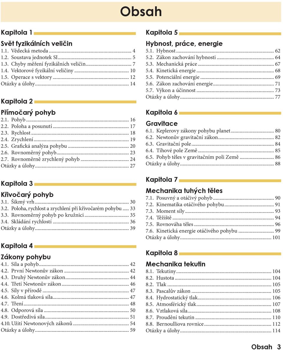 Křivočarý pohyb 31 Šikmý vrh 30 3 Poloha, rychlost a zrychlení při křivočarém pohybu 33 33 Rovnoměrný pohyb po kružnici 35 34 Skládání rychlostí 36 Otázky a úlohy 39 Kapitola 4 Zákony pohybu 41 Síla