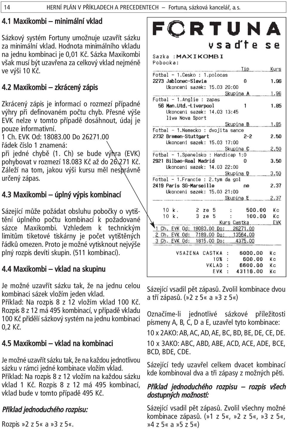 2 Maxikombi zkrácený zápis Zkrácený zápis je informací o rozmezí případné výhry při definovaném počtu chyb. Přesné výše EVK nelze v tomto případě dosáhnout, údaj je pouze informativní. 1 Ch.