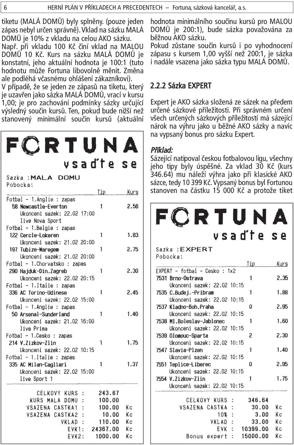 Kurs na sázku MALÁ DOMŮ je konstatní, jeho aktuální hodnota je 100:1 (tuto hodnotu může Fortuna libovolně měnit. Změna ale podléhá včasnému ohlášení zákazníkovi).