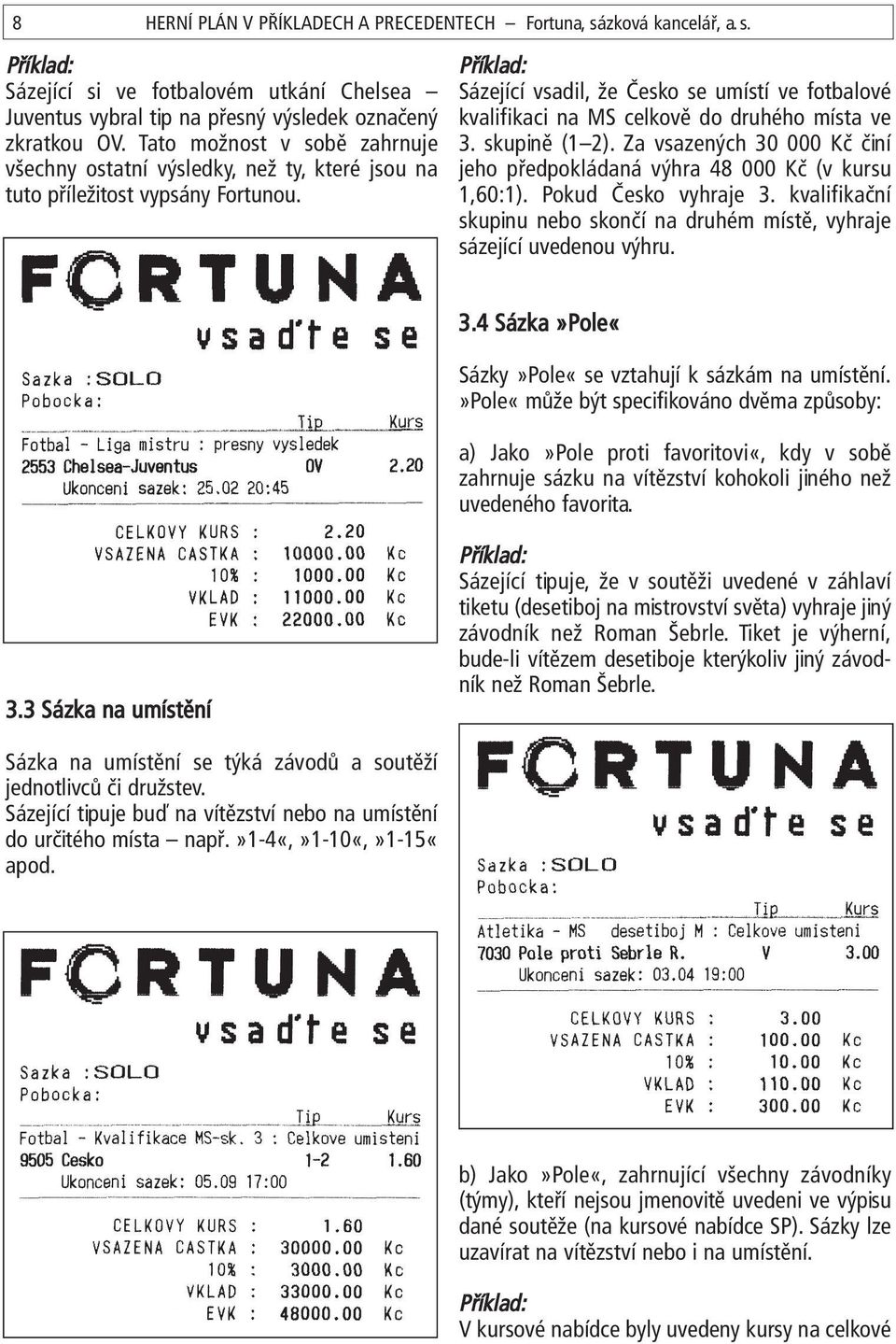 Sázející vsadil, že Česko se umístí ve fotbalové kvalifikaci na MS celkově do druhého místa ve 3. skupině (1 2). Za vsazených 30 000 Kč činí jeho předpokládaná výhra 48 000 Kč (v kursu 1,60:1).