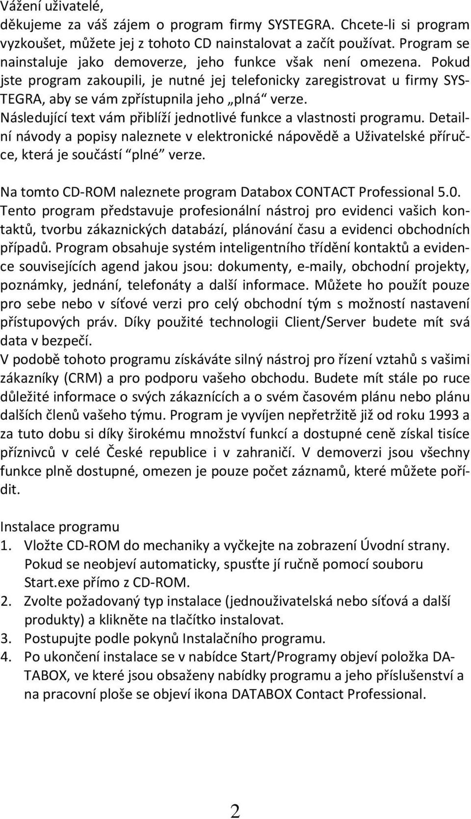 Následující text vám přiblíží jednotlivé funkce a vlastnosti programu. Detailní návody a popisy naleznete v elektronické nápovědě a Uživatelské příručce, která je součástí plné verze.