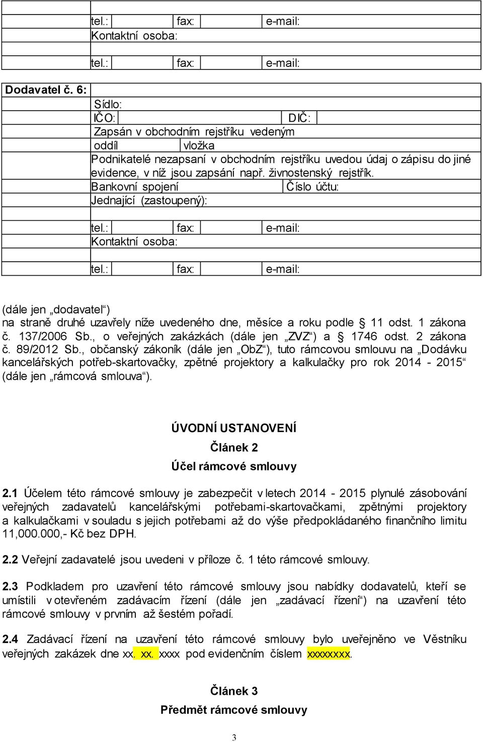 , občanský zákoník (dále jen ObZ ), tuto rámcovou smlouvu na Dodávku kancelářských potřeb-skartovačky, zpětné projektory a kalkulačky pro rok 2014-2015 (dále jen rámcová smlouva ).