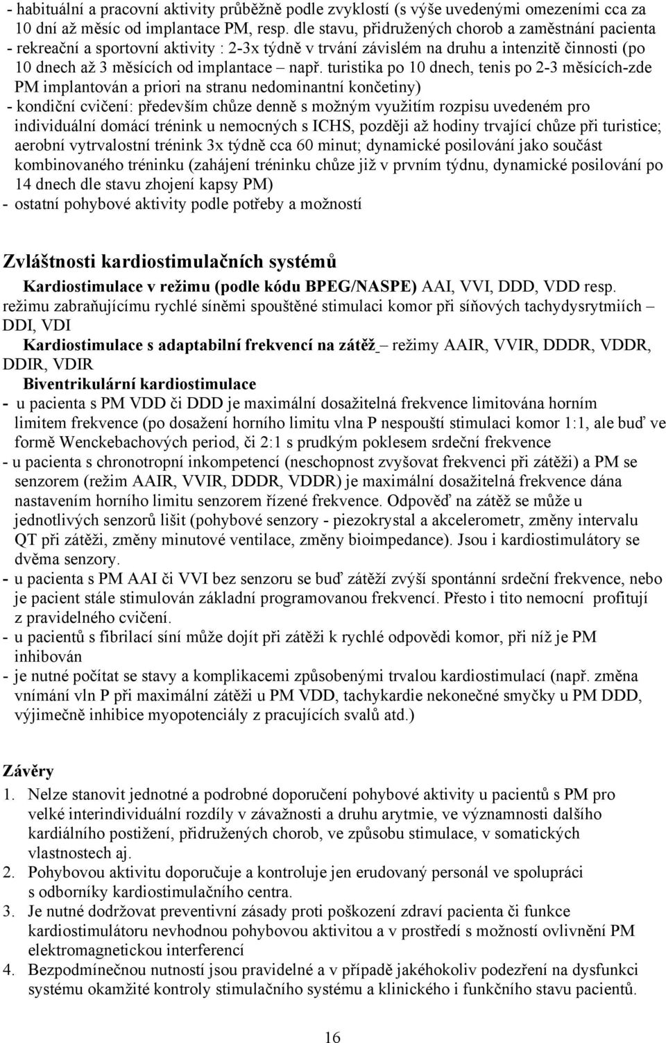 turistika po 10 dnech, tenis po 2-3 měsících-zde PM implantován a priori na stranu nedominantní končetiny) - kondiční cvičení: především chůze denně s možným využitím rozpisu uvedeném pro