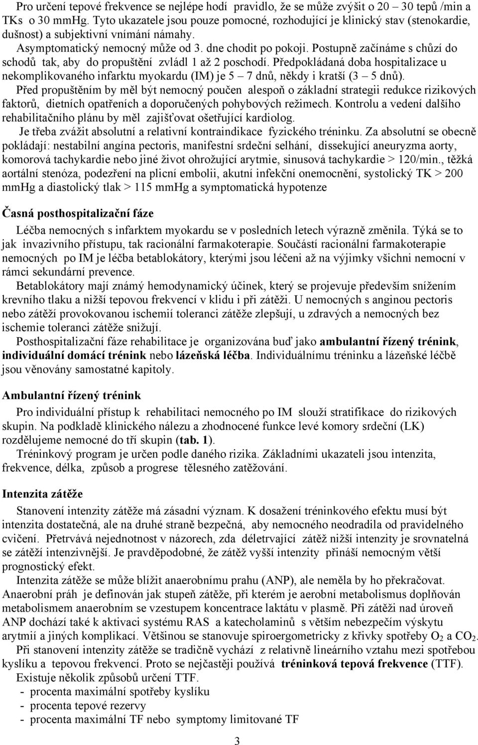 Postupně začínáme s chůzí do schodů tak, aby do propuštění zvládl 1 až 2 poschodí. Předpokládaná doba hospitalizace u nekomplikovaného infarktu myokardu (IM) je 5 7 dnů, někdy i kratší (3 5 dnů).