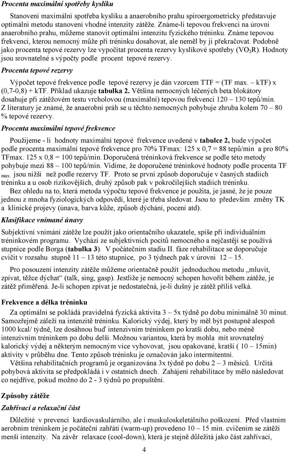 Známe tepovou frekvenci, kterou nemocný může při tréninku dosahovat, ale neměl by ji překračovat. Podobně jako procenta tepové rezervy lze vypočítat procenta rezervy kyslíkové spotřeby (VO 2 R).