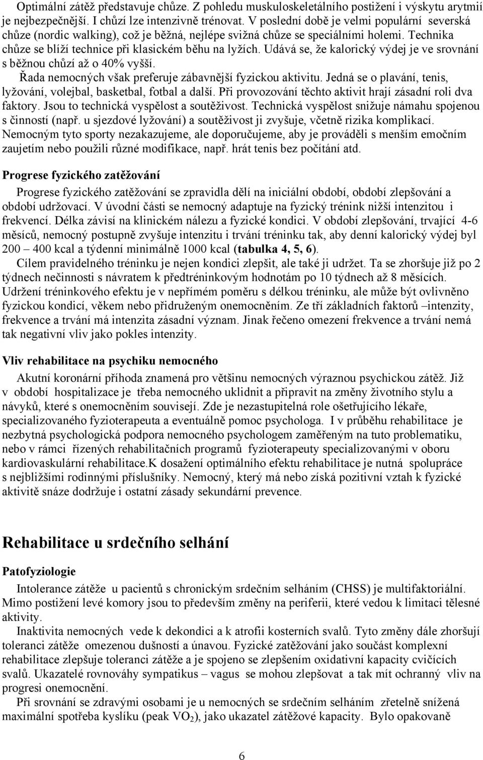 Udává se, že kalorický výdej je ve srovnání s běžnou chůzí až o 40% vyšší. Řada nemocných však preferuje zábavnější fyzickou aktivitu.