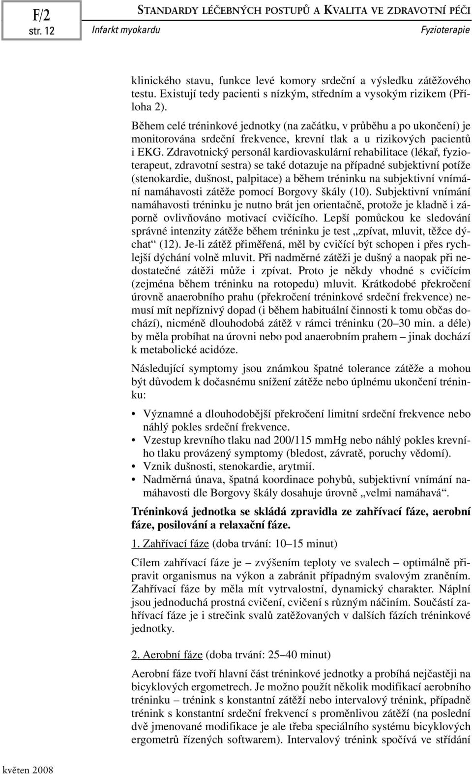 Během celé tréninkové jednotky (na začátku, v průběhu a po ukončení) je monitorována srdeční frekvence, krevní tlak a u rizikových pacientů i EKG.