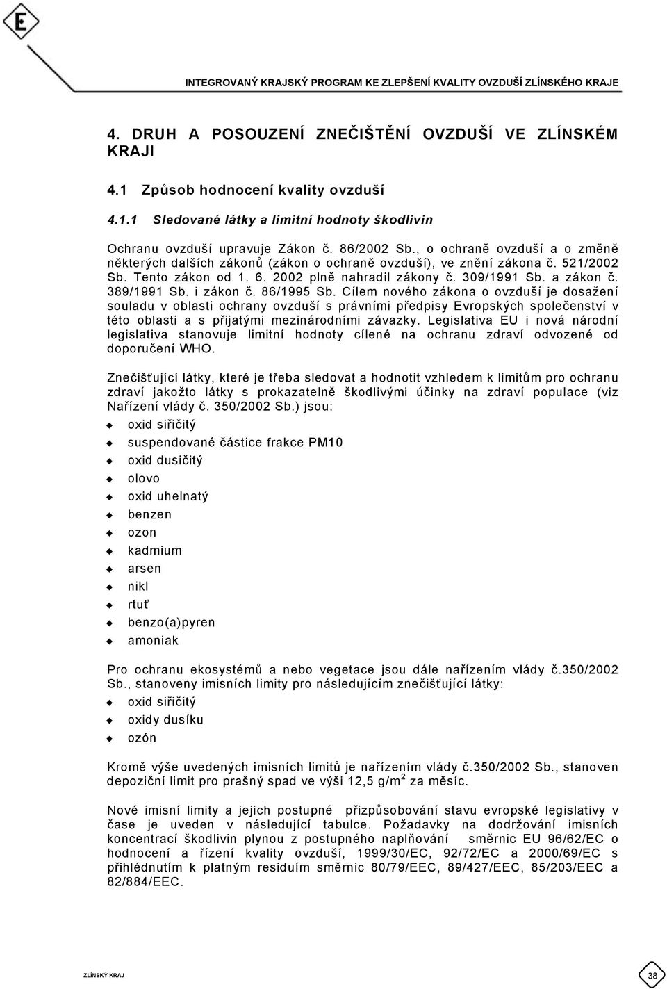 i zákon č. 86/1995 Sb. Cílem nového zákona o ovzduší je dosažení souladu v oblasti ochrany ovzduší s právními předpisy Evropských společenství v této oblasti a s přijatými mezinárodními závazky.