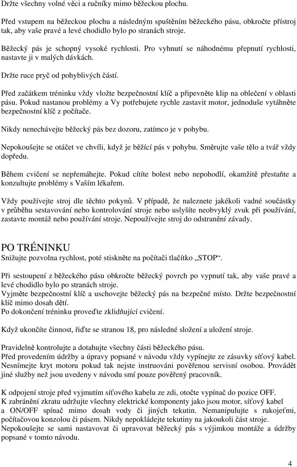 Pro vyhnutí se náhodnému přepnutí rychlosti, nastavte ji v malých dávkách. Držte ruce pryč od pohyblivých částí.