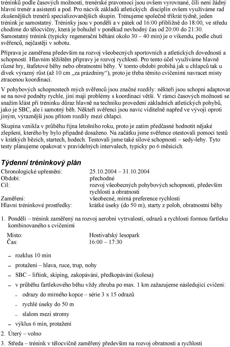 Tréninky jsou v pondělí a v pátek od 16:00 přibližně do 18:00, ve středu chodíme do tělocvičny, která je bohužel v poněkud nevhodný čas od 20:00 do 21:30.