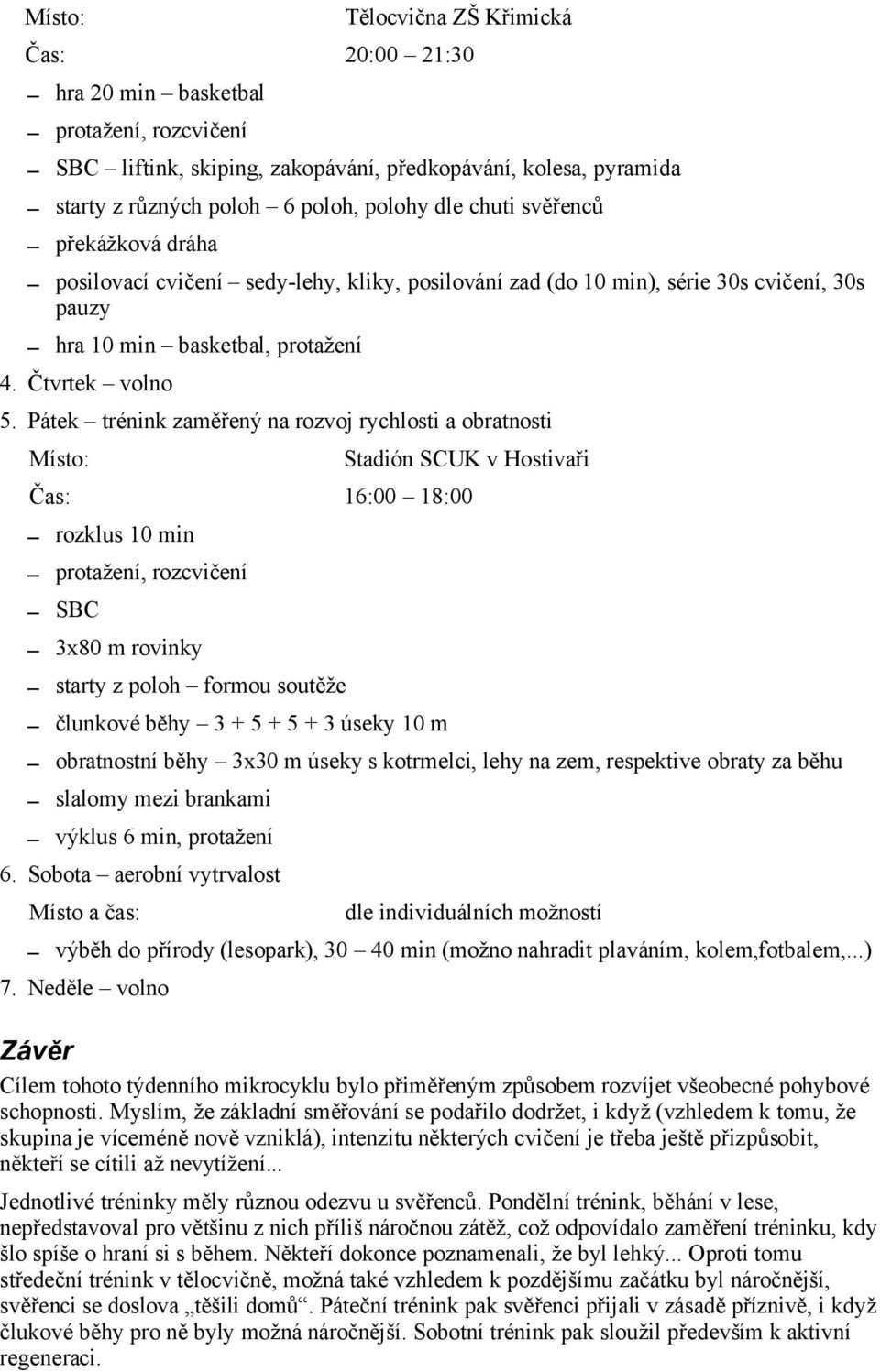 Pátek trénink zaměřený na rozvoj rychlosti a obratnosti Místo: Stadión SCUK v Hostivaři Čas: 16:00 18:00 rozklus 10 min protažení, rozcvičení SBC 3x80 m rovinky starty z poloh formou soutěže člunkové