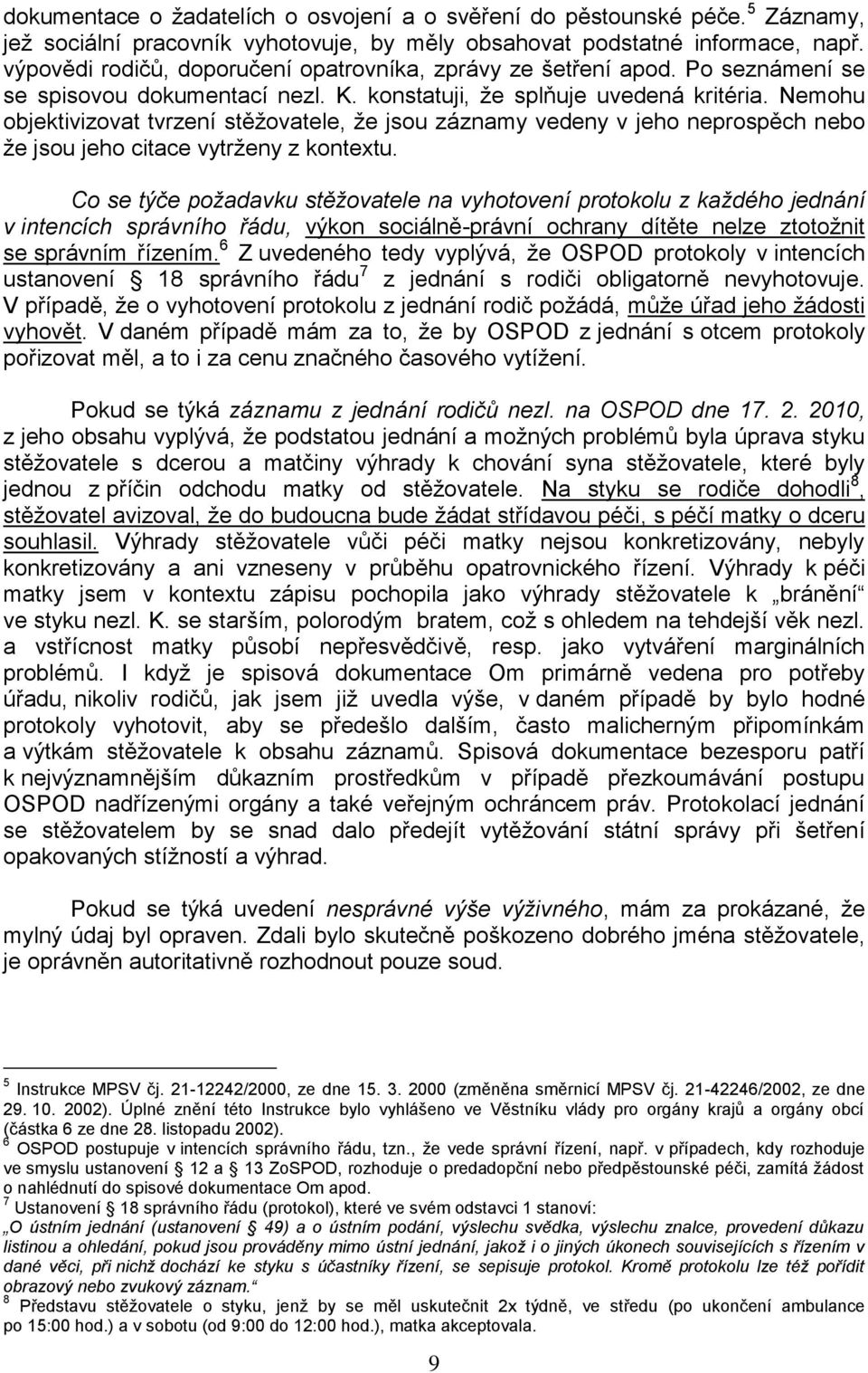 Nemohu objektivizovat tvrzení stěžovatele, že jsou záznamy vedeny v jeho neprospěch nebo že jsou jeho citace vytrženy z kontextu.