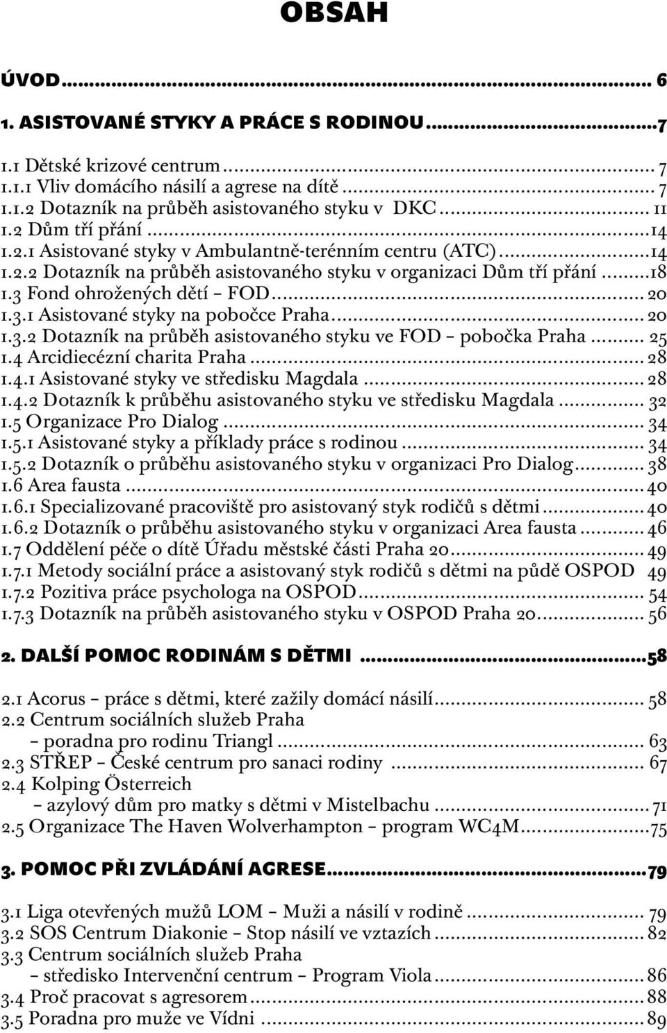 ..20 1.3.2 Dotazník na průběh asistovaného styku ve FOD pobočka Praha... 25 1.4 Arcidiecézní charita Praha... 28 1.4.1 Asistované styky ve středisku Magdala... 28 1.4.2 Dotazník k průběhu asistovaného styku ve středisku Magdala.