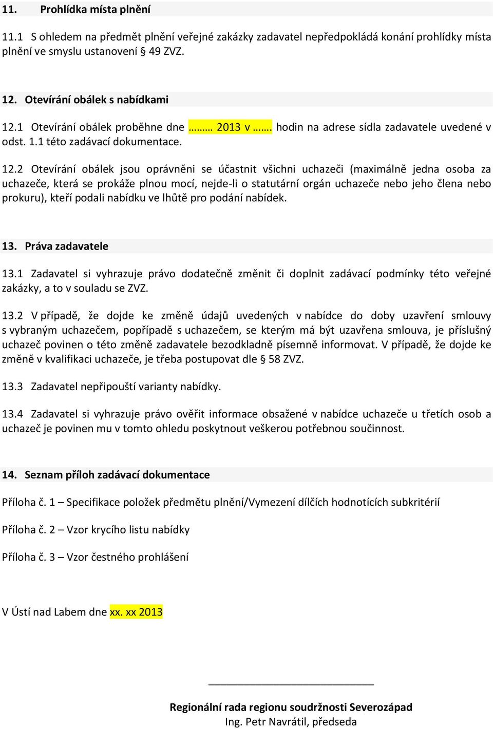 2 Otevírání obálek jsou oprávněni se účastnit všichni uchazeči (maximálně jedna osoba za uchazeče, která se prokáže plnou mocí, nejde-li o statutární orgán uchazeče nebo jeho člena nebo prokuru),