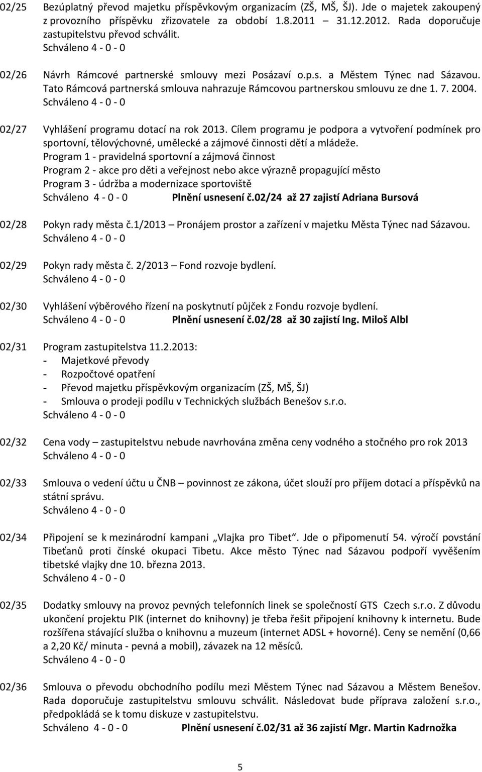 Tato Rámcová partnerská smlouva nahrazuje Rámcovou partnerskou smlouvu ze dne 1. 7. 2004. 02/27 Vyhlášení programu dotací na rok 2013.