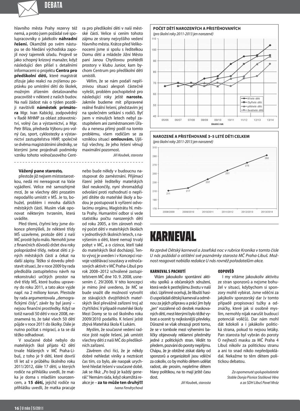 umístění dětí do školek, možným zřízením detašovaného pracoviště v některé z našich budov. Na naši žádost nás o týden později navštívili náměstek primátora Mgr.