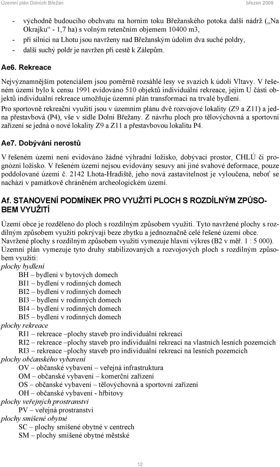 V řešeném území bylo k censu 1991 evidováno 510 objektů individuální rekreace, jejím U části objektů individuální rekreace umožňuje územní plán transformaci na trvalé bydlení.