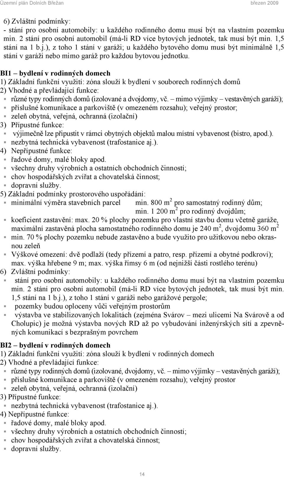 BI1 bydlení v rodinných domech 1) Základní funkční využití: zóna slouží k bydlení v souborech rodinných domů 2) Vhodné a převládající funkce: různé typy rodinných domů (izolované a dvojdomy, vč.