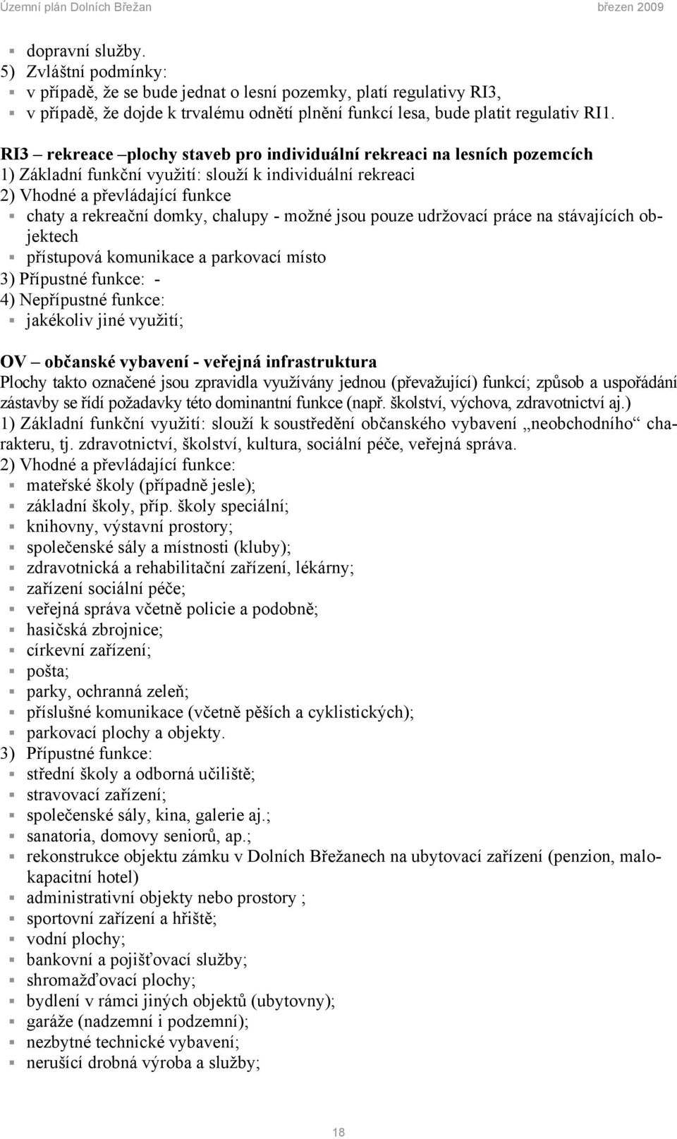 - možné jsou pouze udržovací práce na stávajících objektech přístupová komunikace a parkovací místo 3) Přípustné funkce: - 4) Nepřípustné funkce: jakékoliv jiné využití; OV občanské vybavení -