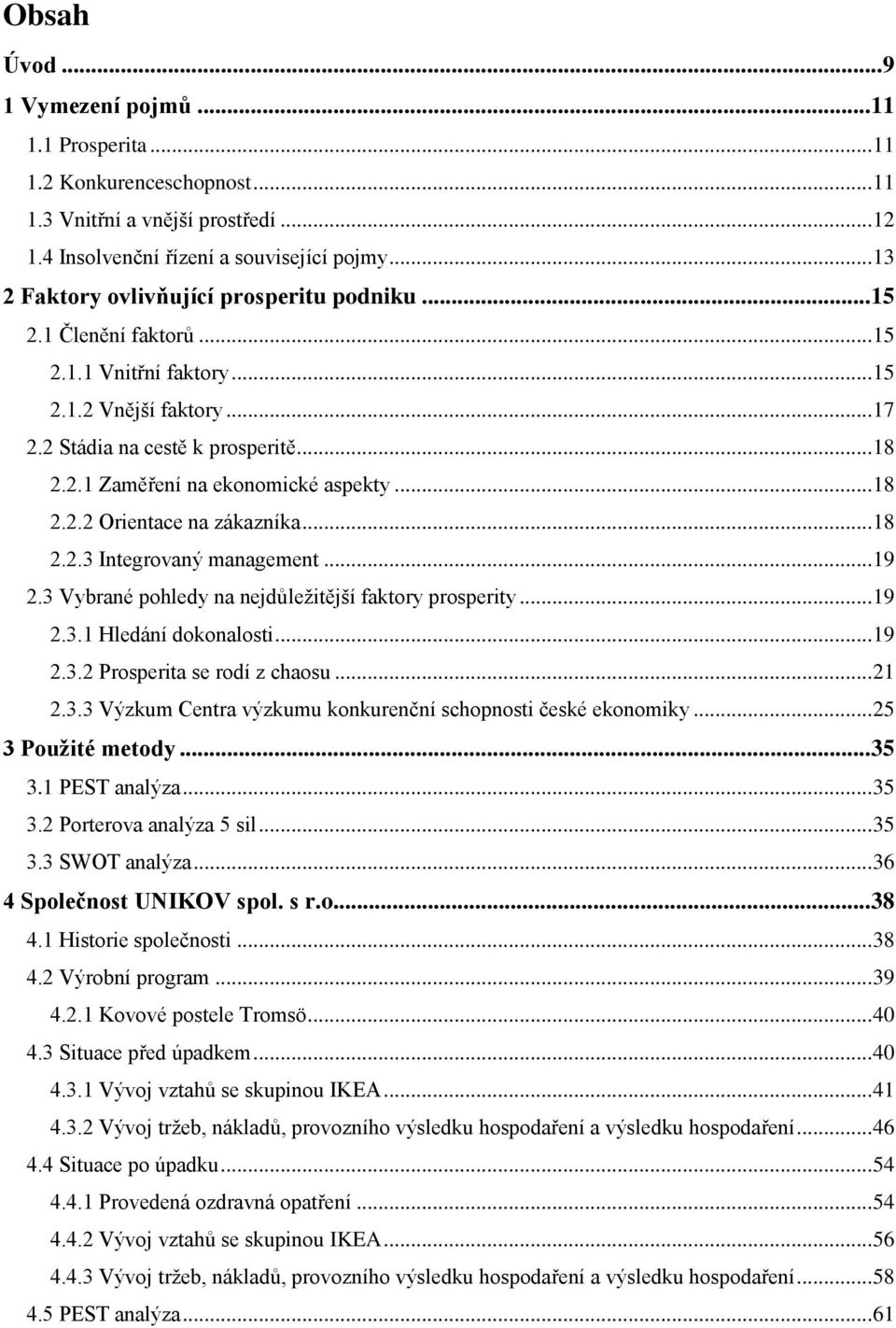 .. 18 2.2.2 Orientace na zákazníka... 18 2.2.3 Integrovaný management... 19 2.3 Vybrané pohledy na nejdůležitější faktory prosperity... 19 2.3.1 Hledání dokonalosti... 19 2.3.2 Prosperita se rodí z chaosu.