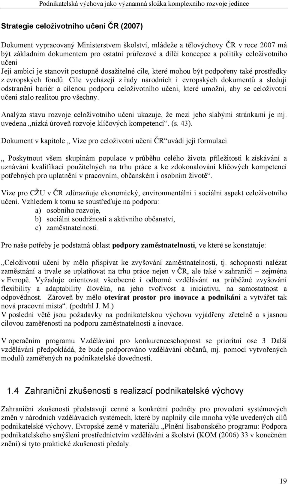 fondů. Cíle vycházejí z řady národních i evropských dokumentů a sledují odstranění bariér a cílenou podporu celoživotního učení, které umožní, aby se celoživotní učení stalo realitou pro všechny.